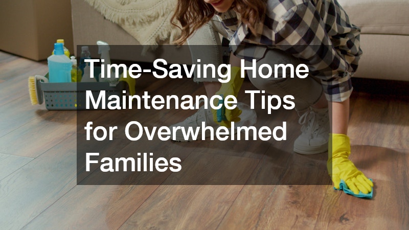 Time-Saving Home Maintenance Tips for Overwhelmed Families